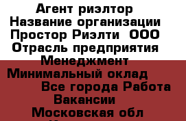 Агент-риэлтор › Название организации ­ Простор-Риэлти, ООО › Отрасль предприятия ­ Менеджмент › Минимальный оклад ­ 150 000 - Все города Работа » Вакансии   . Московская обл.,Климовск г.